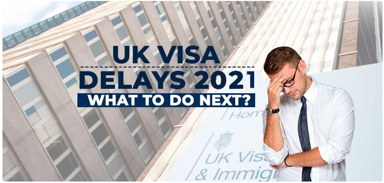 UK Visa delays 2021: What to do next?
